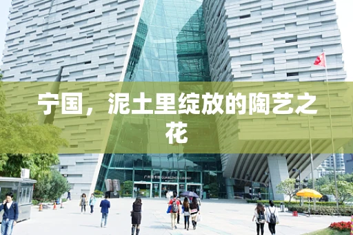 宁国，泥土里绽放的陶艺之花
