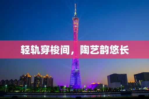 轻轨穿梭间，陶艺韵悠长