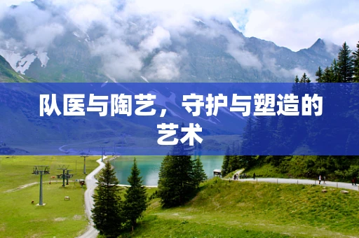 队医与陶艺，守护与塑造的艺术