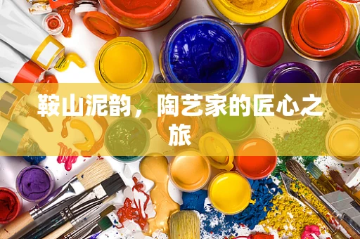 鞍山泥韵，陶艺家的匠心之旅