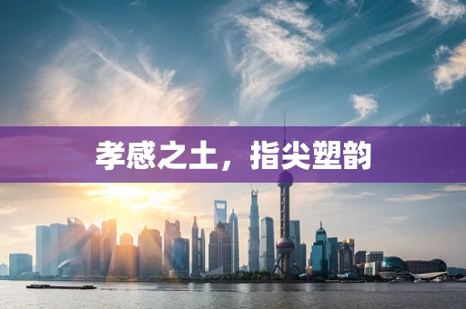 孝感之土，指尖塑韵
