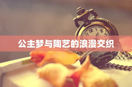 公主梦与陶艺的浪漫交织