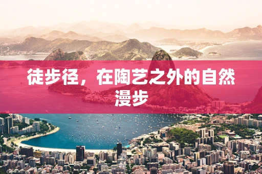 徒步径，在陶艺之外的自然漫步