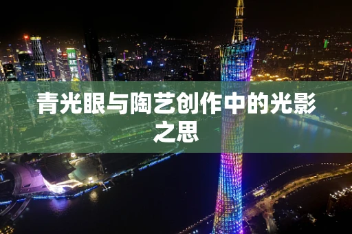 青光眼与陶艺创作中的光影之思