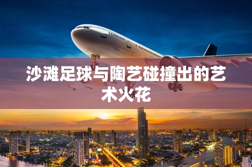 沙滩足球与陶艺碰撞出的艺术火花