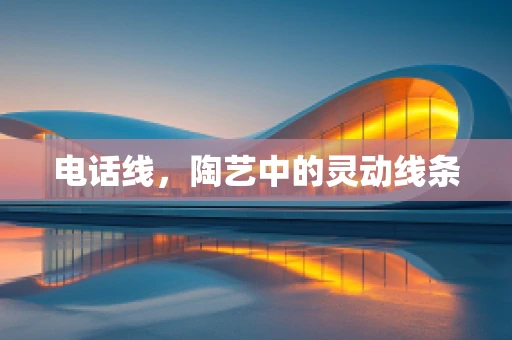 电话线，陶艺中的灵动线条