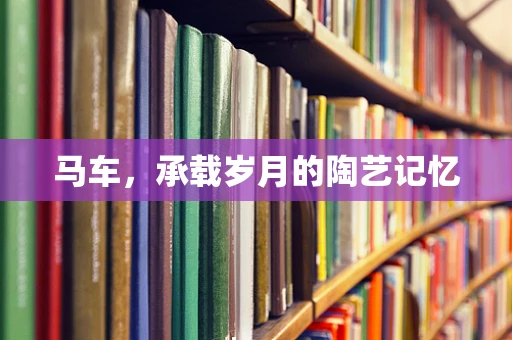 马车，承载岁月的陶艺记忆