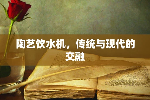 陶艺饮水机，传统与现代的交融