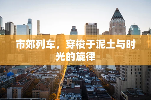 市郊列车，穿梭于泥土与时光的旋律