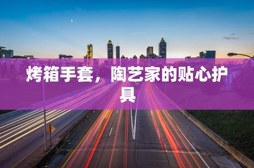 烤箱手套，陶艺家的贴心护具