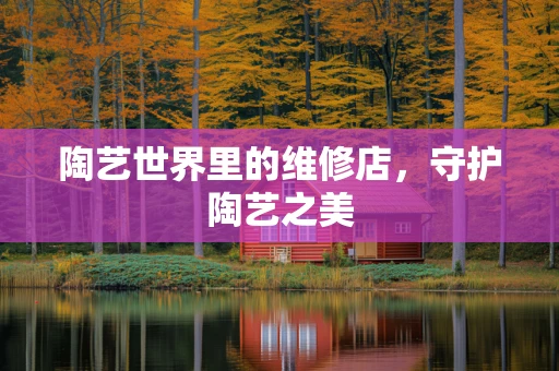 陶艺世界里的维修店，守护陶艺之美
