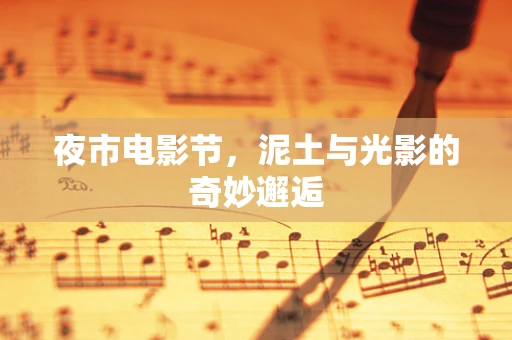夜市电影节，泥土与光影的奇妙邂逅