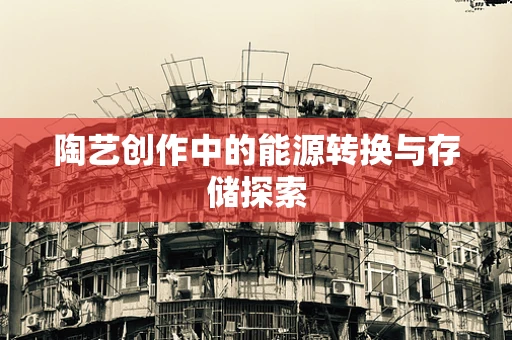 陶艺创作中的能源转换与存储探索