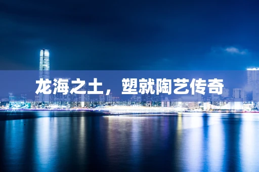 龙海之土，塑就陶艺传奇