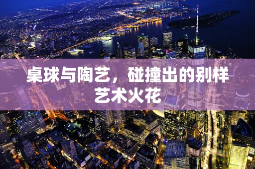 桌球与陶艺，碰撞出的别样艺术火花