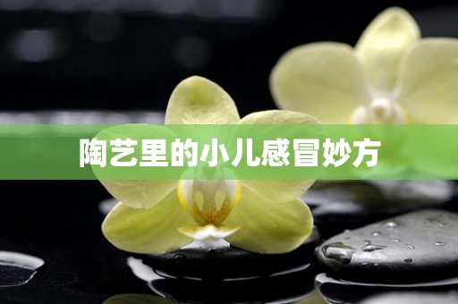 陶艺里的小儿感冒妙方