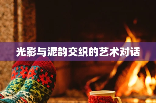 光影与泥韵交织的艺术对话