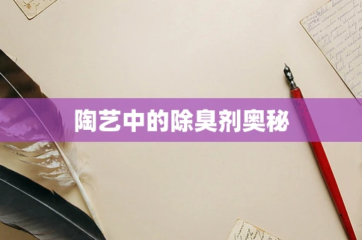 陶艺中的除臭剂奥秘