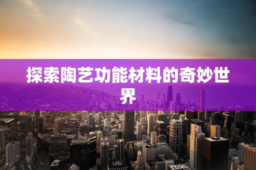 探索陶艺功能材料的奇妙世界