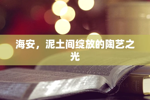 海安，泥土间绽放的陶艺之光