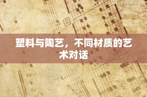 塑料与陶艺，不同材质的艺术对话