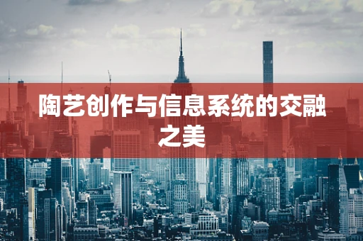 陶艺创作与信息系统的交融之美
