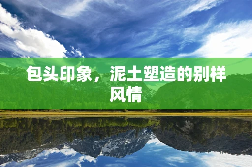 包头印象，泥土塑造的别样风情