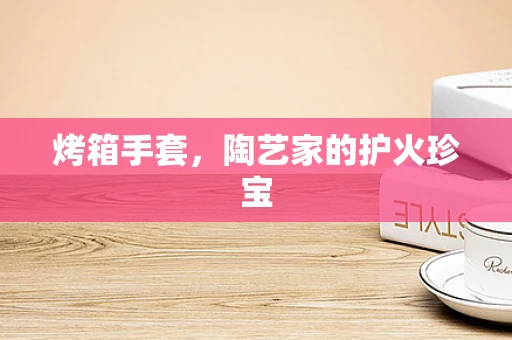烤箱手套，陶艺家的护火珍宝