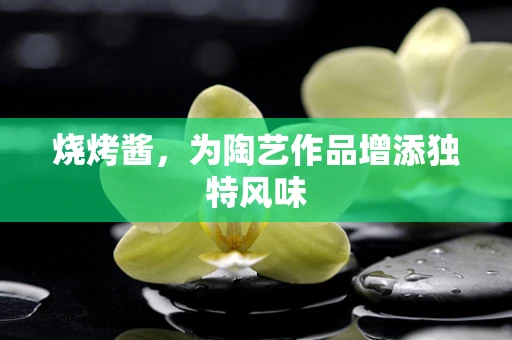 烧烤酱，为陶艺作品增添独特风味