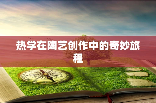 热学在陶艺创作中的奇妙旅程