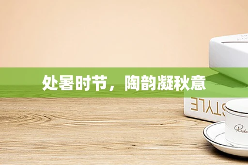 处暑时节，陶韵凝秋意