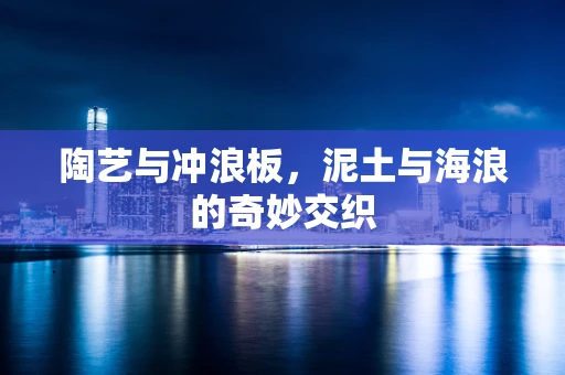 陶艺与冲浪板，泥土与海浪的奇妙交织