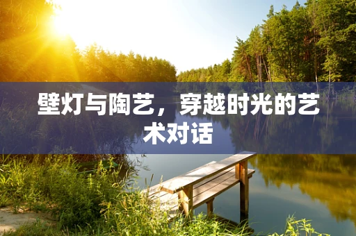 壁灯与陶艺，穿越时光的艺术对话