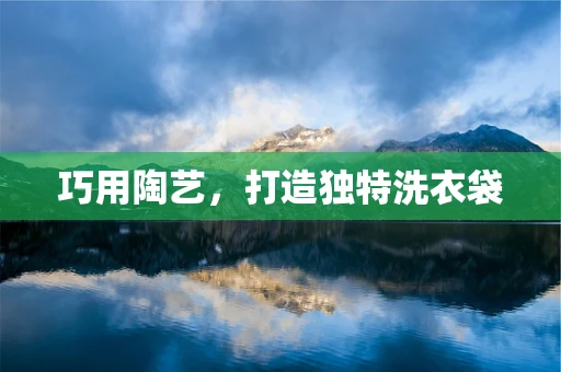 巧用陶艺，打造独特洗衣袋