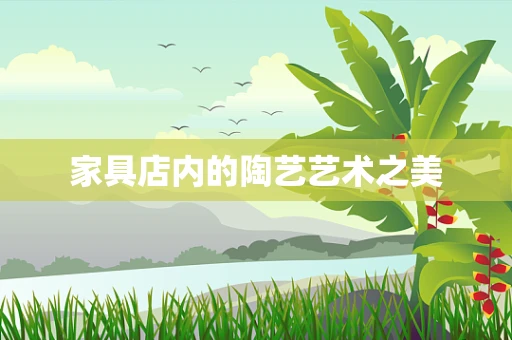 家具店内的陶艺艺术之美