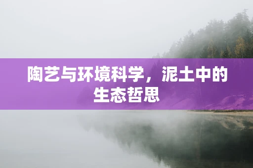 陶艺与环境科学，泥土中的生态哲思