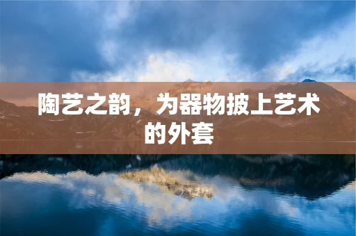 陶艺之韵，为器物披上艺术的外套