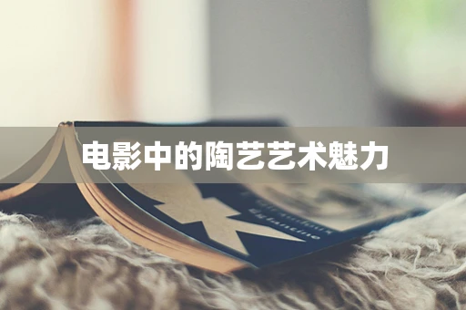 电影中的陶艺艺术魅力