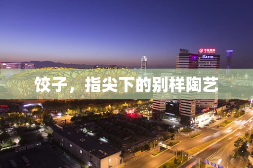 饺子，指尖下的别样陶艺