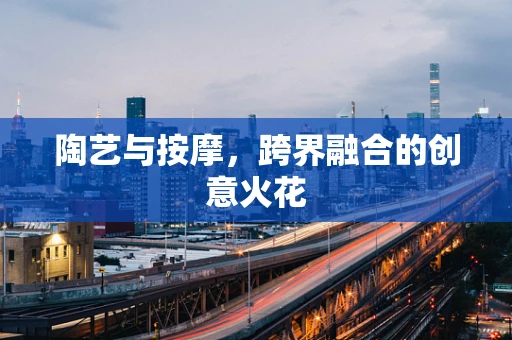 陶艺与按摩，跨界融合的创意火花