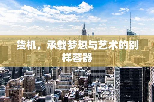 货机，承载梦想与艺术的别样容器
