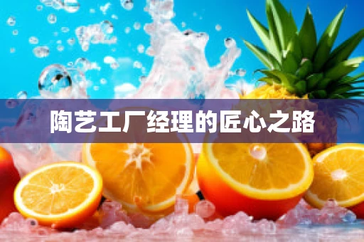 陶艺工厂经理的匠心之路