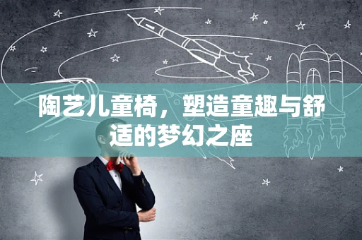 陶艺儿童椅，塑造童趣与舒适的梦幻之座