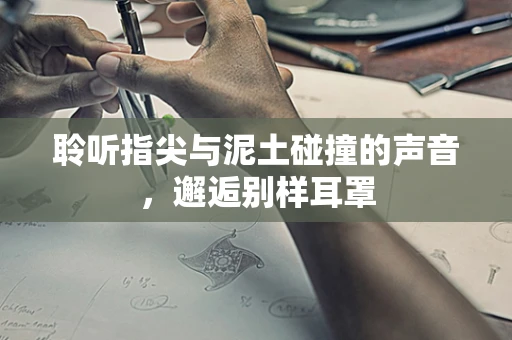 聆听指尖与泥土碰撞的声音，邂逅别样耳罩