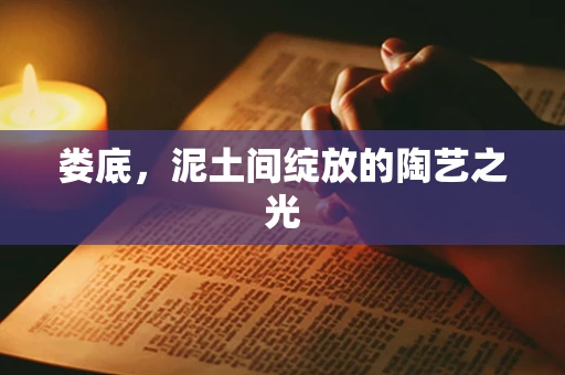 娄底，泥土间绽放的陶艺之光