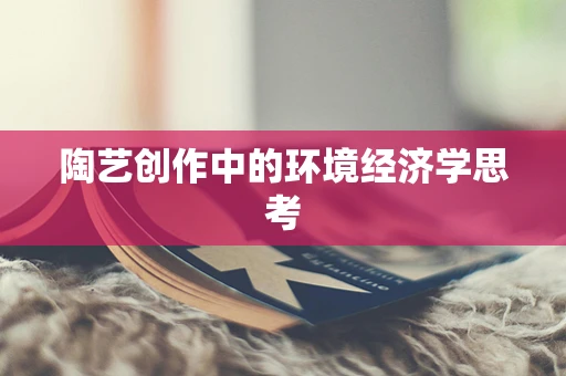陶艺创作中的环境经济学思考