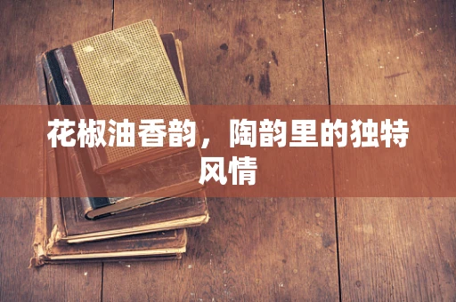 花椒油香韵，陶韵里的独特风情
