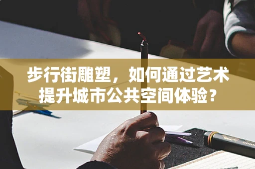 步行街雕塑，如何通过艺术提升城市公共空间体验？
