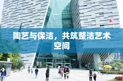 陶艺与保洁，共筑整洁艺术空间
