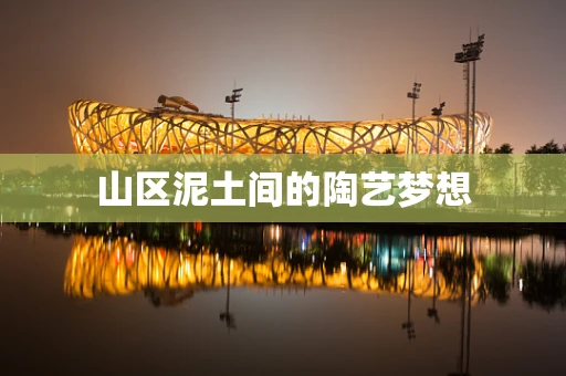 山区泥土间的陶艺梦想